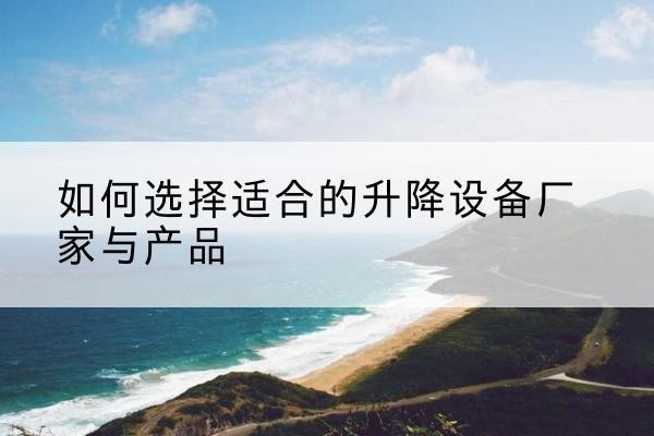 横山电动升降平台厂家-如何选择适合的升降设备厂家与产品