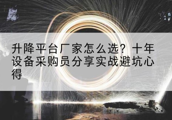 横山升降平台厂家-怎么选？十年设备采购员分享实战避坑心得