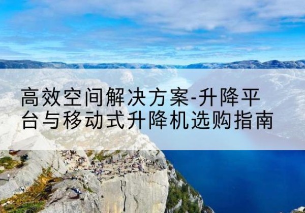 横山升降平台厂家-*空间解决方案-升降平台与移动式升降机选购指南