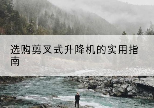 横山剪叉式升降机怎么选-选购剪叉式升降机的实用指南